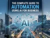 The Complete Guide to Automation Using AI for Business The Complete Guide to Automation Using AI for Business